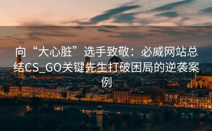 向“大心脏”选手致敬：必威网站总结CS_GO关键先生打破困局的逆袭案例  第2张