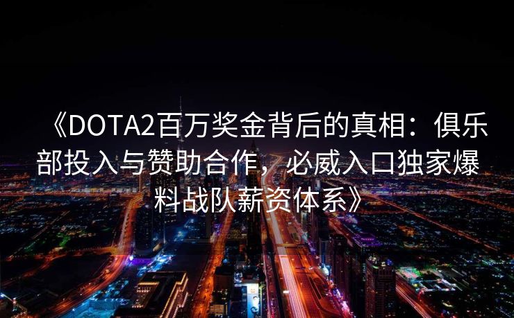 《DOTA2百万奖金背后的真相：俱乐部投入与赞助合作，必威入口独家爆料战队薪资体系》  第1张