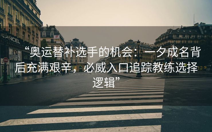 “奥运替补选手的机会：一夕成名背后充满艰辛，必威入口追踪教练选择逻辑”