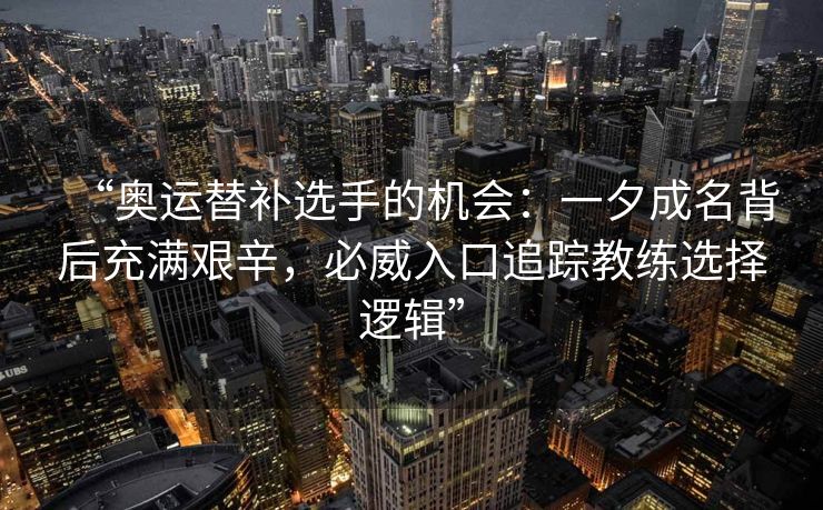 “奥运替补选手的机会：一夕成名背后充满艰辛，必威入口追踪教练选择逻辑”  第2张