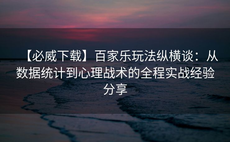 【必威下载】百家乐玩法纵横谈：从数据统计到心理战术的全程实战经验分享  第1张