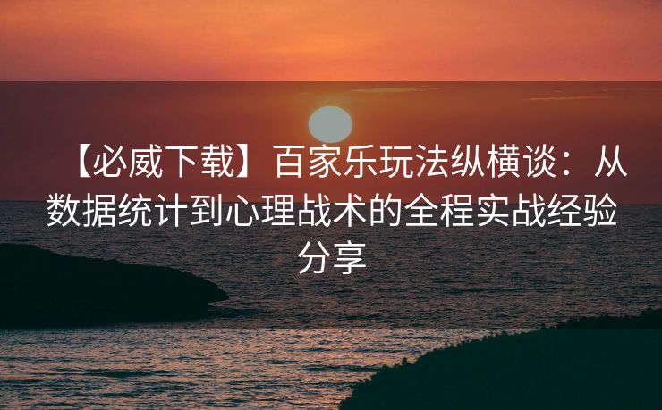 【必威下载】百家乐玩法纵横谈：从数据统计到心理战术的全程实战经验分享  第2张