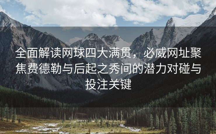 全面解读网球四大满贯，必威网址聚焦费德勒与后起之秀间的潜力对碰与投注关键