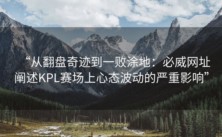 “从翻盘奇迹到一败涂地：必威网址阐述KPL赛场上心态波动的严重影响”  第2张