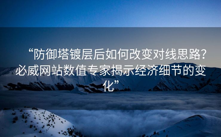 “防御塔镀层后如何改变对线思路？必威网站数值专家揭示经济细节的变化”  第2张