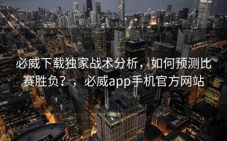 必威下载独家战术分析，如何预测比赛胜负？，必威app手机官方网站  第2张